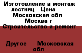 Изготовление и монтаж лестниц › Цена ­ 1 - Московская обл., Москва г. Строительство и ремонт » Другое   . Московская обл.